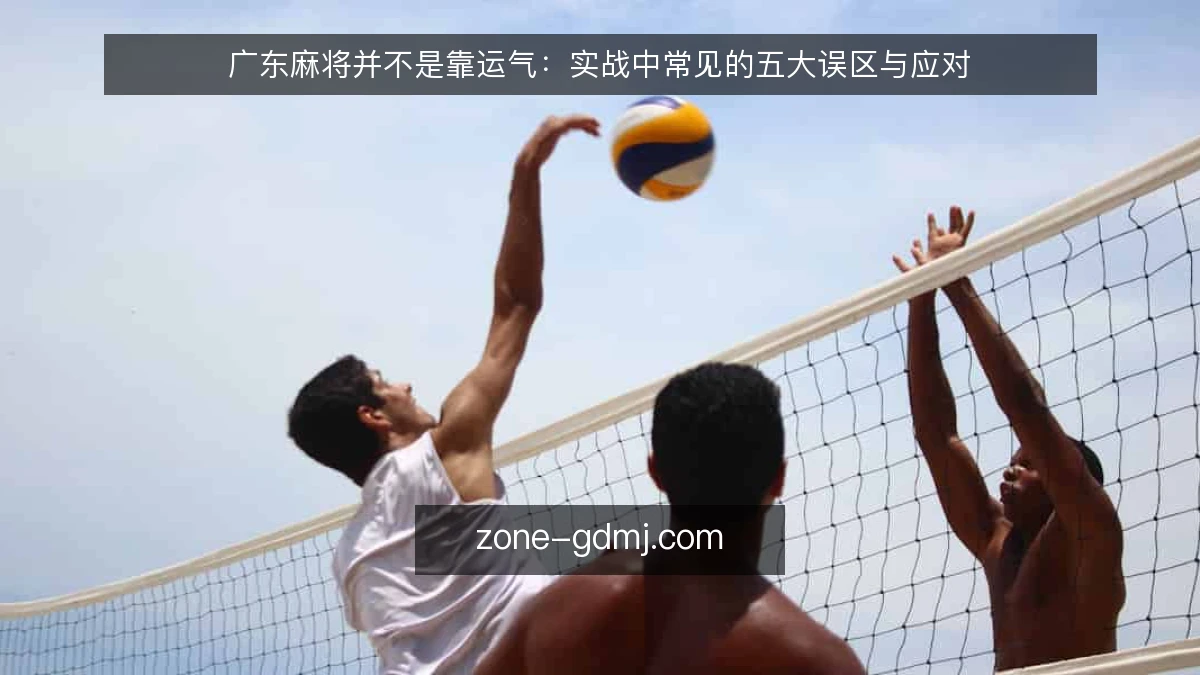 广东麻将并不是靠运气:实战中常见的五大误区与应对
