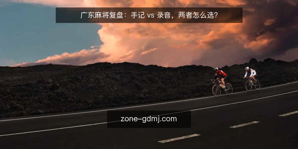 广东麻将复盘:手记 vs 录音,两者怎么选? — 复盘需求定义:要解决什么问题 配图