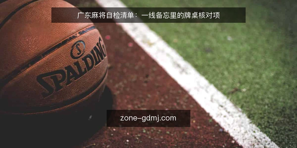 广东麻将自检清单:一线备忘里的牌桌核对项 — 先核对哪些牌桌信号 配图