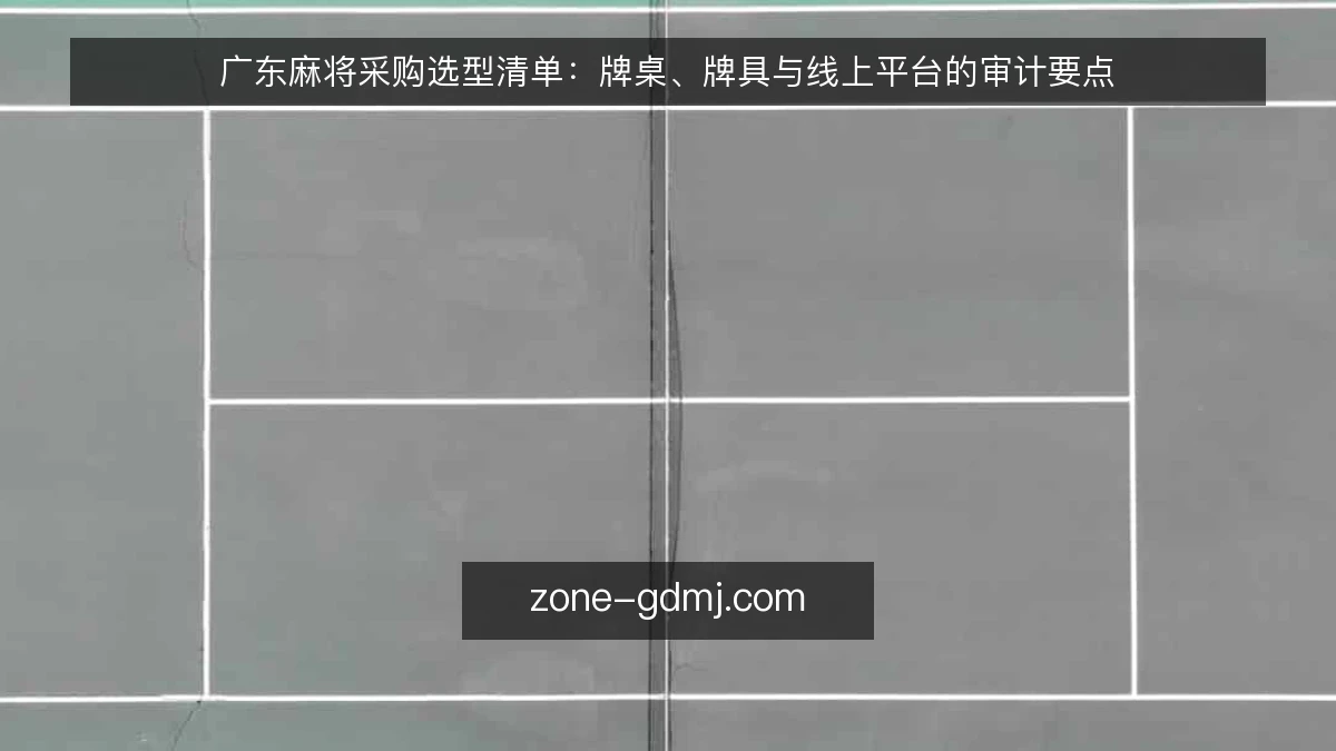 广东麻将采购选型清单:牌桌、牌具与线上平台的审计要点