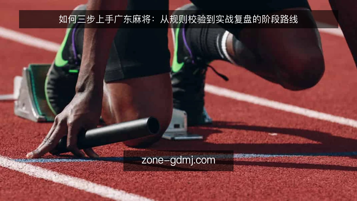 如何三步上手广东麻将:从规则校验到实战复盘的阶段路线