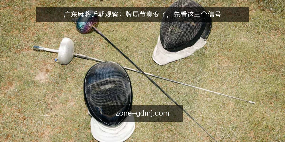 广东麻将近期观察:牌局节奏变了,先看这三个信号 — 近期牌桌节奏的几处变化 配图