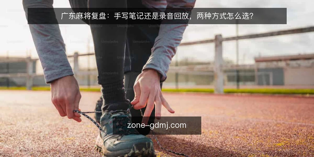 广东麻将复盘:手写笔记还是录音回放,两种方式怎么选? — 复盘需求定义 配图