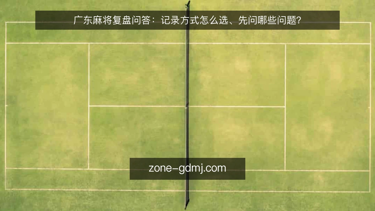 广东麻将复盘问答:记录方式怎么选、先问哪些问题?