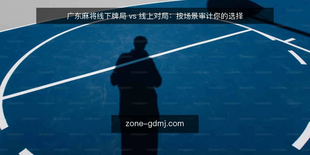 广东麻将线下牌局 vs 线上对局:按场景审计你的选择 — 先看为什么现在要做这次审计 配图